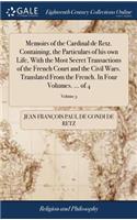 Memoirs of the Cardinal de Retz. Containing, the Particulars of his own Life, With the Most Secret Transactions of the French Court and the Civil Wars. Translated From the French. In Four Volumes. ... of 4; Volume 3
