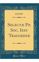 Selectæ Pp. Soc. Iesu Tragoediæ (Classic Reprint)