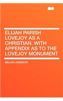 Elijah Parish Lovejoy as a Christian. with Appendix as to the Lovejoy Monument