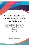 Notes And Illustrations Of The Parables Of The New Testament: Arranged According To The Time In Which They Were Spoken (1855)