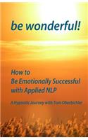 be wonderful! How to Be Emotionally Successful with Applied NLP