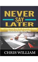 Never Say Later: How To Stop Putting Things Off, Get Rid Of Time-Sucking Distraction And Get More Stuff Done