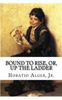 Bound to Rise, Or, Up the Ladder Horatio Alger, Jr.: (English)