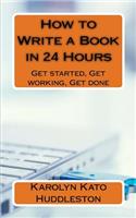 How to Write a Book in 24 Hours: Get started, Get working, Get done