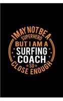 I May Not Be A Superhero But I'm A Surfing Coach So Close Enough: Lined Journal, 120 Pages, 6x9 Sizes, Funny Surfing Coach Notebook Gift for Team Coaches