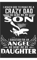 I asked god to make me a crazy dad he sent me son i asked god for an angel he sent me my daughter: Love of significant daily planner book for son, mom and dad as the gift of Birthday, Thanks giving day, valentine day