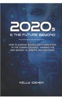 2020s & THE FUTURE BEYOND: How To Survive Technology's Disruption in the Coming Decades - Winning the War Against AI, Robots, and Machines.