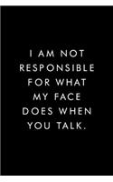 I Am Not Responsible For What My Face Does When You Talk.