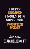 I Never Dreamed I would Be A Super Cool Production Worker But Here I Am Killing It