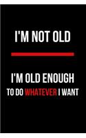 I'm Not Old I'm Old Enough to Do Whatever Want