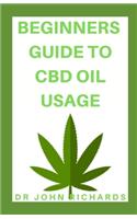 Beginners Guide to CBD Oil Usage: Step by Step Beginner's Guide for Healthy Lifestyle With CBD OIL Usage