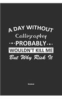 A Day Without Calligraphy Probably Wouldn't Kill Me But Why Risk It Notebook: NoteBook / Journla Calligraphy Gift, 120 Pages, 6x9, Soft Cover, Matte Finish