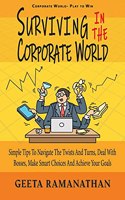 Surviving in the Corporate World: Simple Tips to Navigate the Twists and Turns, Deal With Bosses, Make Smart Choices and Achieve Your Goals