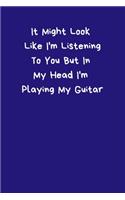 It Might Look Like I'm Listening To You But In My Head I'm Playing My Guitar: Funny Music Guitar Quote Notebook, A5 Small / Medium Size (6"x9") 100 Lined Pages Journal To Write In, Diary Notepad Jotter for Music Lover Alternat