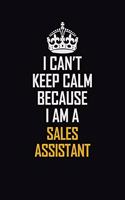 I Can't Keep Calm Because I Am A Sales Assistant: Motivational Career Pride Quote 6x9 Blank Lined Job Inspirational Notebook Journal