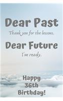 Dear Past Thank you for the lessons. Dear Future I'm ready. Happy 36th Birthday!: Dear Past 36th Birthday Card Quote Journal / Notebook / Diary / Greetings / Appreciation Gift (6 x 9 - 110 Blank Lined Pages)