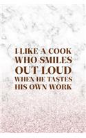 I Like A Cook Who Smiles Out Loud When He Tastes His Own Work