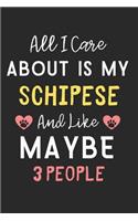 All I care about is my Schipese and like maybe 3 people: Lined Journal, 120 Pages, 6 x 9, Funny Schipese Dog Gift Idea, Black Matte Finish (All I care about is my Schipese and like maybe 3 people Journal)