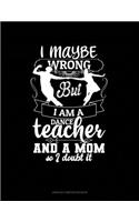 I Maybe Wrong But I Am A Dance Teacher And A Mom So I Doubt It: Unruled Composition Book(677 Unruled Composition Book)