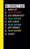 My Perfect Day Wake Up Play Guitar Eat Breakfast Play Guitar Eat Lunch Play Guitar Eat Dinner Play Guitar Sleep