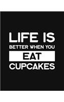 Life Is Better When You Eat Cupcakes: Cupcake Gift for People Who Love Cupcakes - Funny Saying on Black and White Cover Design for Dessert Lovers - Blank Lined Journal or Notebook