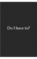 Do I Have To?: A Lined Notebook for Your Everyday Needs