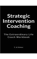 Strategic Intervention Coaching: The Extraordinary Life Coach Workbook