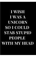 I Wish I Was a Unicorn So I Could Stab Stupid People with My Head: Black Gag Gift Notebook Journal