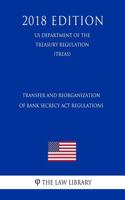 Transfer and Reorganization of Bank Secrecy ACT Regulations (Us Department of the Treasury Regulation) (Treas) (2018 Edition)