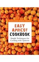 Easy Apricot Cookbook: 50 Delicious Apricot Recipes; Simple Techniques for Cooking with Apricots (2nd Edition)