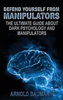 Defend Yourself from Manipulators The Ultimate Guide About Dark Psychology and Manipulators