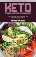 Keto Diet Low Carbs For Women Over 50: Simply And Tasty Recipes To Weight Loss And Healthy Eating Every Day