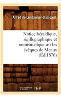 Notice Héraldique, Sigillographique Et Numismatique Sur Les Évêques de Meaux (Éd.1876)