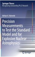 Precision Measurements to Test the Standard Model and for Explosive Nuclear Astrophysics: (Springer Theses)