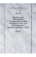Reports and documents in reference to the location of the line and a western terminal harbour 1878: (English)