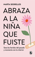 Abraza a la Niña Que Fuiste: Sana Las Heridas del Pasado Y Reconecta Con Tu Inte Rior / Embrace the Child You Once Were