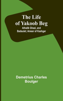 Life of Yakoob Beg; Athalik Ghazi, and Badaulet; Ameer of Kashgar