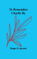 To Remember Charlie By