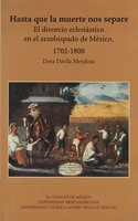 Hasta Que La Muerte Nos Separe: El Divorcio Eclesiastico En El Arzobispado de Mexico, 1720-1800(H/208 Estudios Historicos)