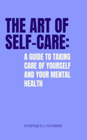 The Art of Self-Care: A Guide to Taking Care of Yourself and Your Mental Health