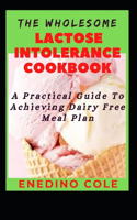 The Wholesome Lactose Intolerance Cookbook: A Practical Guide To Achieving Dairy Free Meal Plan