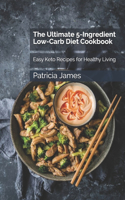 The Ultimate 5-Ingredient Low-Carb Diet Cookbook: Easy Keto Recipes for Healthy Living