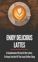 Enjoy Delicious Lattes: A Combination Of Iced & Hot Lattes To Keep You Out Of The Local Coffee Shop: How To Make Latte At Home