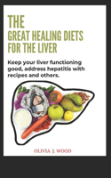 Great Healing Diets for the Liver: Keep your liver functioning good, address hepatitis with recipes and others.