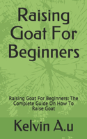 Raising Goat For Beginners: Raising Goat For Beginners: The Complete Guide On How To Raise Goat