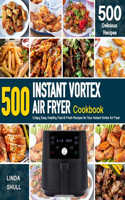 INSTANT VORTEX AIR FRYER Cookbook: 500 Crispy, Easy, Healthy, Fast & Fresh Recipes For Your Instant Vortex Air Fryer (Recipe Book)