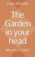 The Garden in your head: Who the F is Bob?