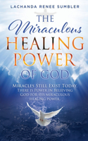 Miraculous Healing Power of God: Miracles Still Exist Today. There is Power in Believing God for His Miraculous Healing Powers.