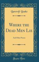 Where the Dead Men Lie: And Other Poems (Classic Reprint)