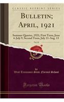 Bulletin; April, 1921, Vol. 10: Summer Quarter, 1921; First Term, June 6-July 9, Second Term, July 11-Aug. 13 (Classic Reprint)